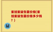 蜜括蜜益生菌价格(蜜括蜜益生菌价格多少钱？)