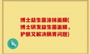 博士益生菌涂抹面膜(博士研发益生菌面膜，护肤又解决肠胃问题)