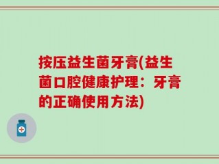 按压益生菌牙膏(益生菌口腔健康护理：牙膏的正确使用方法)