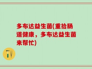多布达益生菌(重拾肠道健康，多布达益生菌来帮忙)