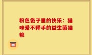 粉色袋子里的快乐：猫咪爱不释手的益生菌猫粮