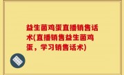 益生菌鸡蛋直播销售话术(直播销售益生菌鸡蛋，学习销售话术)
