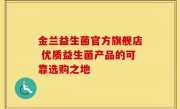 金兰益生菌官方旗舰店 优质益生菌产品的可靠选购之地