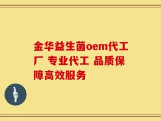 金华益生菌oem代工厂 专业代工 品质保障高效服务