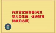 荷兰宝宝益生菌(荷兰婴儿益生菌：促进肠胃健康的选择)