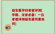 益生菌孕妇老爸评测(孕期、父亲必备！一位老爸评测益生菌效果如何)