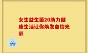 女生益生菌20助力健康生活让你焕发自信光彩