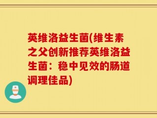 英维洛益生菌(维生素之父创新推荐英维洛益生菌：稳中见效的肠道调理佳品)