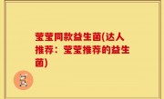莹莹同款益生菌(达人推荐：莹莹推荐的益生菌)
