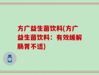 方广益生菌饮料(方广益生菌饮料：有效缓解肠胃不适)