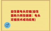 益生菌龟头定植(益生菌助力男性健康：龟头定植技术成功应用)
