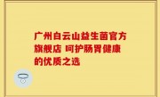 广州白云山益生菌官方旗舰店 呵护肠胃健康的优质之选
