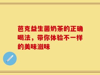 芭克益生菌奶茶的正确喝法，带你体验不一样的美味滋味