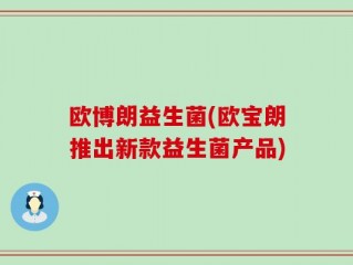 欧博朗益生菌(欧宝朗推出新款益生菌产品)
