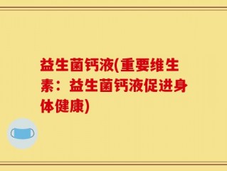益生菌钙液(重要维生素：益生菌钙液促进身体健康)