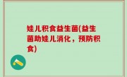 娃儿积食益生菌(益生菌助娃儿消化，预防积食)