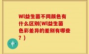 Wl益生菌不同颜色有什么区别(Wl益生菌色彩差异的差别有哪些？)