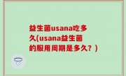 益生菌usana吃多久(usana益生菌的服用周期是多久？)