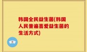 韩国全民益生菌(韩国人民普遍喜爱益生菌的生活方式)