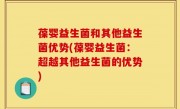 葆婴益生菌和其他益生菌优势(葆婴益生菌：超越其他益生菌的优势)