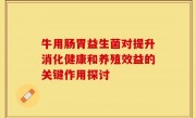 牛用肠胃益生菌对提升消化健康和养殖效益的关键作用探讨
