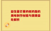 益生菌芒果奶糕奶酪的美味制作秘籍与健康益处解析
