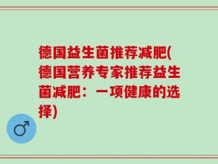 德国益生菌推荐减肥(德国营养专家推荐益生菌减肥：一项健康的选择)