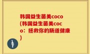 韩国益生菌美coco(韩国益生菌美coco：拯救你的肠道健康)