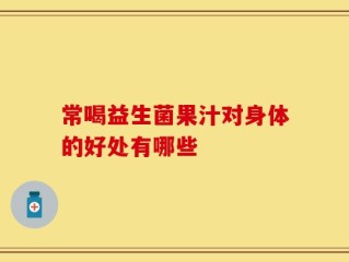 常喝益生菌果汁对身体的好处有哪些