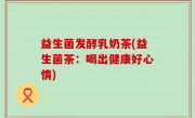 益生菌发酵乳奶茶(益生菌茶：喝出健康好心情)