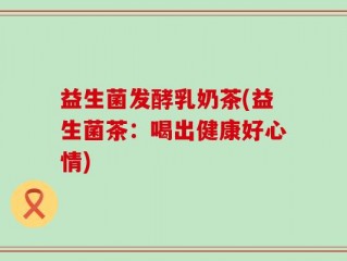 益生菌发酵乳奶茶(益生菌茶：喝出健康好心情)