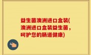益生菌澳洲进口盒装(澳洲进口盒装益生菌，呵护您的肠道健康)