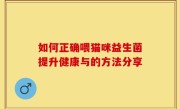 如何正确喂猫咪益生菌提升健康与的方法分享
