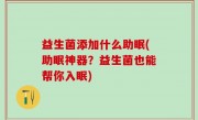 益生菌添加什么助眠(助眠神器？益生菌也能帮你入眠)