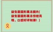 益生菌圆形果冻图片(益生菌圆形果冻惊艳亮相，口感好评如潮！)