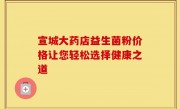 宣城大药店益生菌粉价格让您轻松选择健康之道