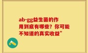 ab-gg益生菌的作用到底有哪些？你可能不知道的真实收益”
