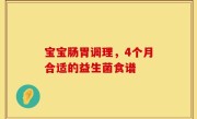 宝宝肠胃调理，4个月合适的益生菌食谱