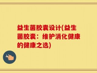 益生菌胶囊设计(益生菌胶囊：维护消化健康的健康之选)