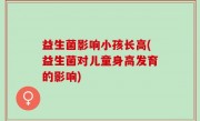 益生菌影响小孩长高(益生菌对儿童身高发育的影响)