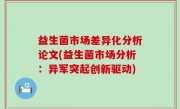 益生菌市场差异化分析论文(益生菌市场分析：异军突起创新驱动)