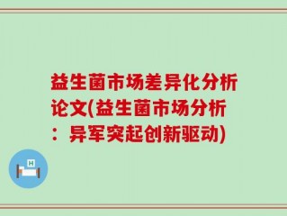 益生菌市场差异化分析论文(益生菌市场分析：异军突起创新驱动)