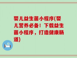 婴儿益生菌小程序(婴儿营养必备！下载益生菌小程序，打造健康肠道)