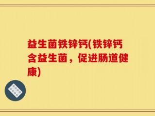 益生菌铁锌钙(铁锌钙含益生菌，促进肠道健康)