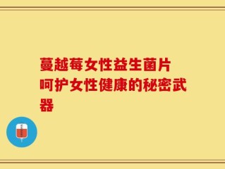 蔓越莓女性益生菌片 呵护女性健康的秘密武器