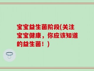 宝宝益生菌阶段(关注宝宝健康，你应该知道的益生菌！)