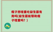瘦子想增重吃益生菌有用吗(益生菌能帮助瘦子增重吗？)