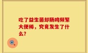 吃了益生菌却肠鸣频繁大便稀，究竟发生了什么？