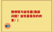 肠梗阻与益生菌(腹部问题？益生菌是你的救星！)