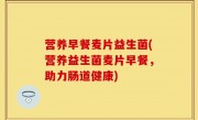 营养早餐麦片益生菌(营养益生菌麦片早餐，助力肠道健康)
